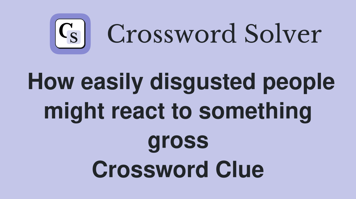 How Easily Disgusted People Might React To Something Gross Crossword